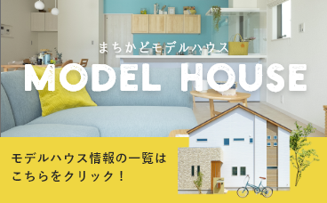 MODELHOUSE　モデルハウス情報の一覧はこちらをクリック！