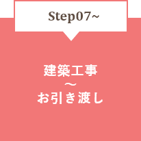 STEP07～　建築工事～お引き渡し